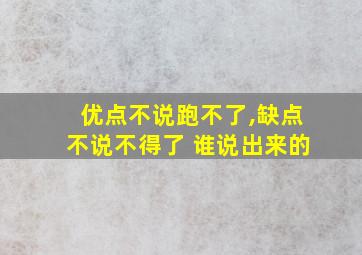 优点不说跑不了,缺点不说不得了 谁说出来的